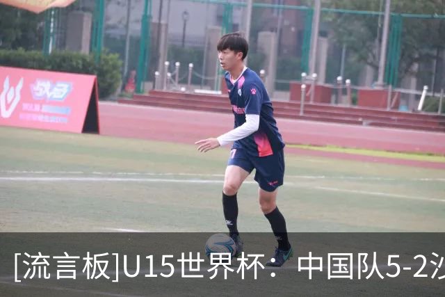 [流言板]U15世界杯：中国队5-2沙特队，前4轮2胜1平1负